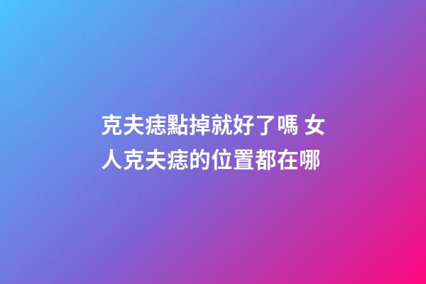 克夫痣點掉就好了嗎 女人克夫痣的位置都在哪